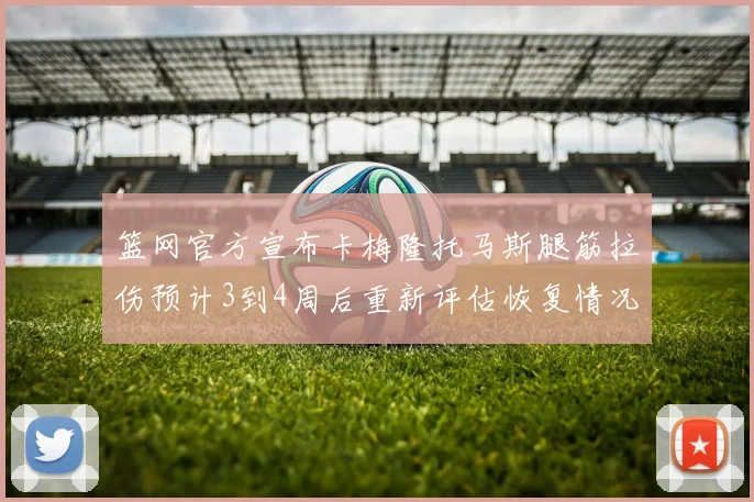 篮网官方宣布卡梅隆托马斯腿筋拉伤预计3到4周后重新评估恢复情况