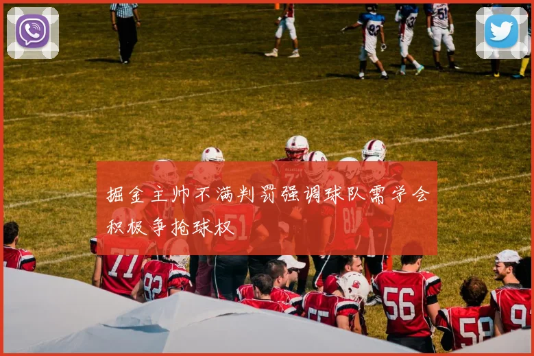 掘金主帅不满判罚强调球队需学会积极争抢球权