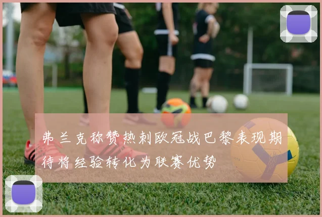 弗兰克称赞热刺欧冠战巴黎表现期待将经验转化为联赛优势