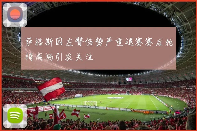 萨格斯因左臀伤势严重退赛赛后轮椅离场引发关注