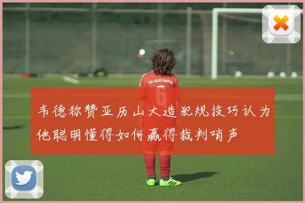 韦德称赞亚历山大造犯规技巧认为他聪明懂得如何赢得裁判哨声