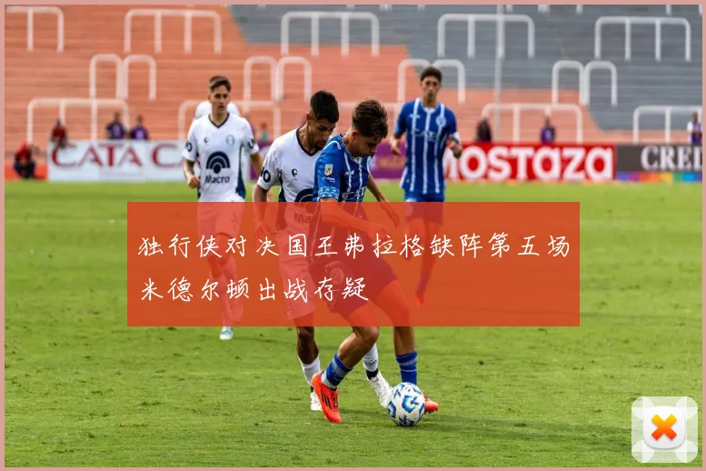 独行侠对决国王弗拉格缺阵第五场米德尔顿出战存疑