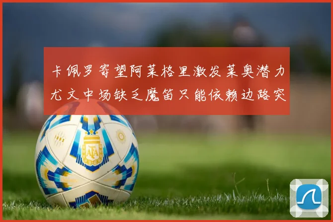 卡佩罗寄望阿莱格里激发莱奥潜力尤文中场缺乏魔笛只能依赖边路突破