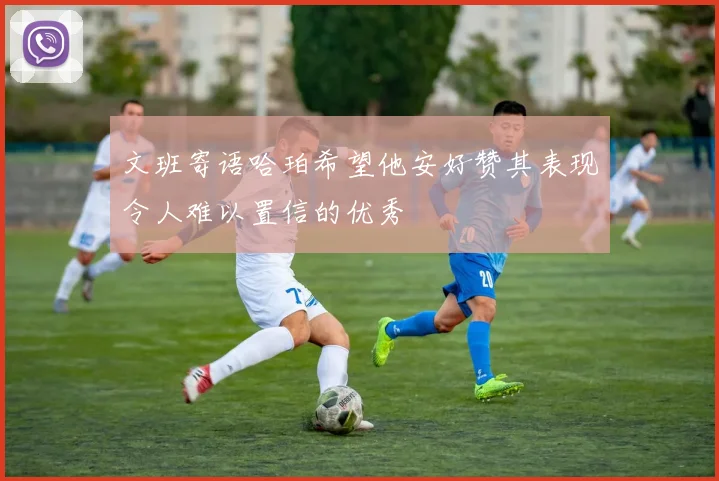 文班寄语哈珀希望他安好赞其表现令人难以置信的优秀