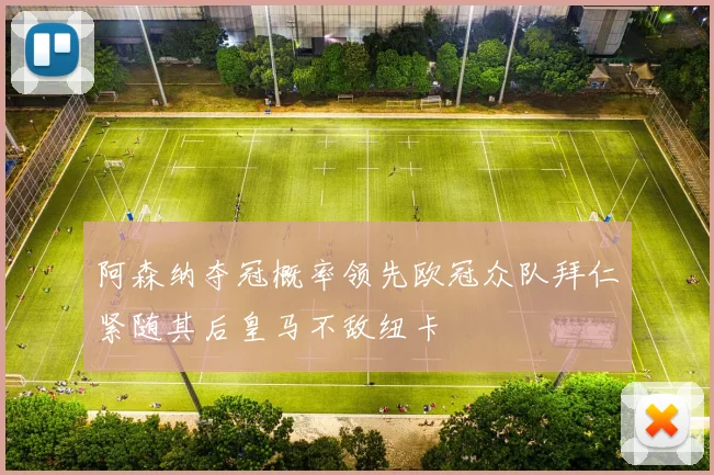 阿森纳夺冠概率领先欧冠众队拜仁紧随其后皇马不敌纽卡