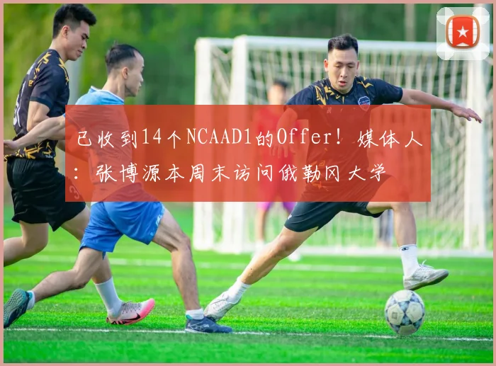 已收到14个NCAAD1的Offer！媒体人：张博源本周末访问俄勒冈大学