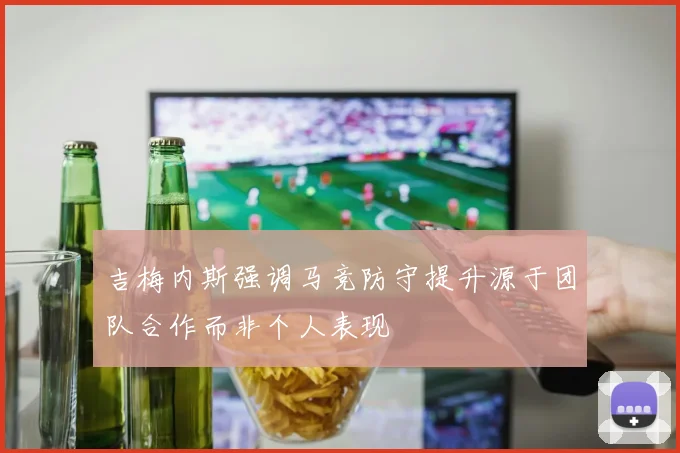 吉梅内斯强调马竞防守提升源于团队合作而非个人表现