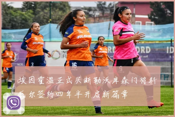 埃因霍温正式买断勒沃库森门将科瓦尔签约四年半开启新篇章