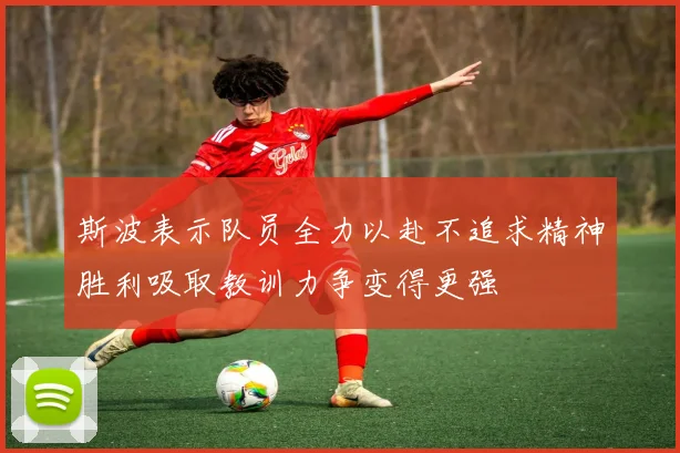 斯波表示队员全力以赴不追求精神胜利吸取教训力争变得更强